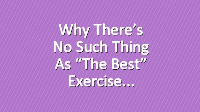 Why There’s No Such Thing as “The Best” Exercise