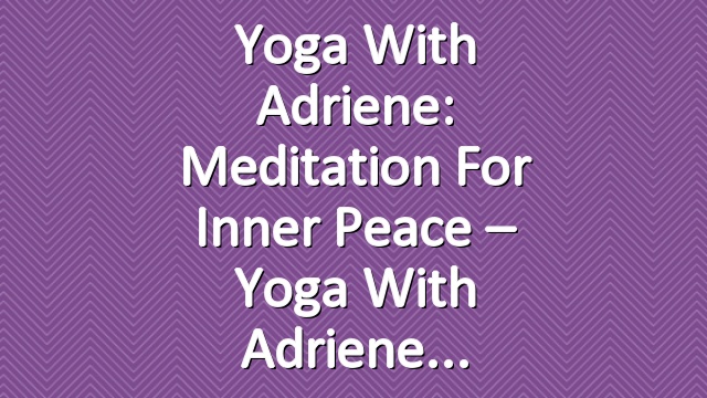 Yoga With Adriene: Meditation For Inner Peace – Yoga With Adriene