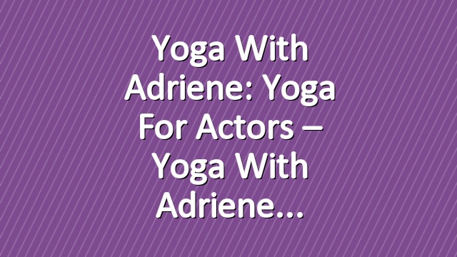 Yoga With Adriene: Yoga For Actors – Yoga With Adriene