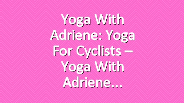 Yoga With Adriene: Yoga For Cyclists – Yoga With Adriene