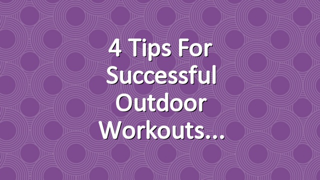 4 Tips for Successful Outdoor Workouts