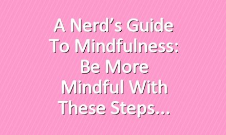 A Nerd’s Guide to Mindfulness: Be More Mindful With These Steps