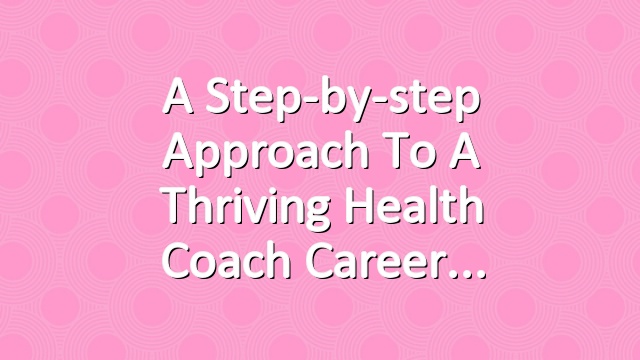 A Step-by-step Approach to a Thriving Health Coach Career