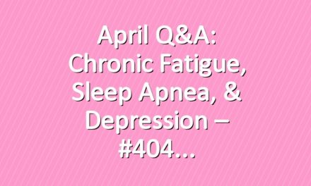 April Q&A: Chronic Fatigue, Sleep Apnea, & Depression – #404
