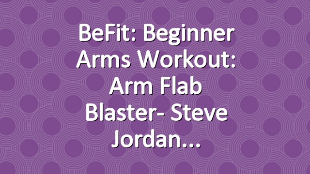 BeFit: Beginner Arms Workout: Arm Flab Blaster- Steve Jordan
