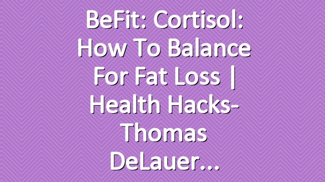 BeFit: Cortisol: How to Balance for Fat Loss | Health Hacks- Thomas DeLauer