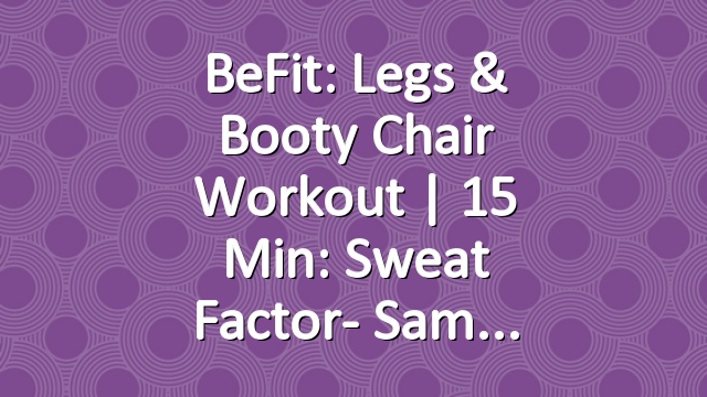 BeFit: Legs & Booty Chair Workout | 15 Min: Sweat Factor- Sam