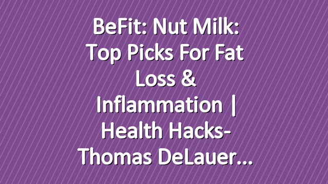 BeFit: Nut Milk: Top Picks for Fat Loss & Inflammation | Health Hacks- Thomas DeLauer