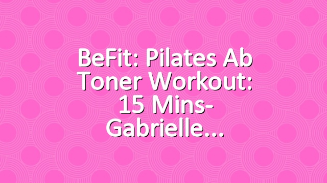 BeFit: Pilates Ab Toner Workout: 15 Mins- Gabrielle