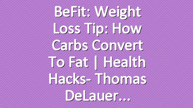 BeFit: Weight Loss Tip: How Carbs Convert to Fat | Health Hacks- Thomas DeLauer