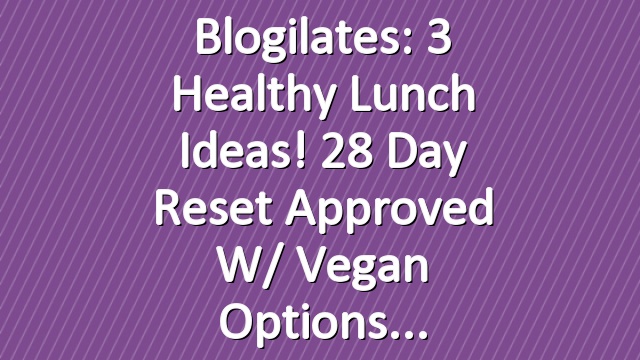 Blogilates: 3 Healthy Lunch Ideas! 28 Day Reset Approved w/ vegan options