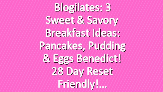 Blogilates: 3 Sweet & Savory Breakfast Ideas: Pancakes, Pudding & Eggs Benedict! 28 Day Reset friendly!