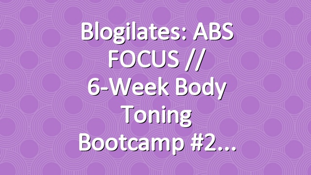 Blogilates: ABS FOCUS // 6-Week Body Toning Bootcamp #2