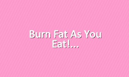 Burn fat as you eat!