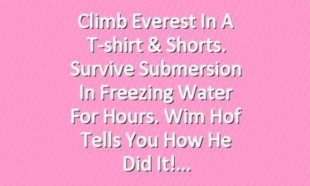 Climb Everest In a T-shirt & Shorts. Survive Submersion In Freezing Water For Hours. Wim Hof Tells You How He Did It!