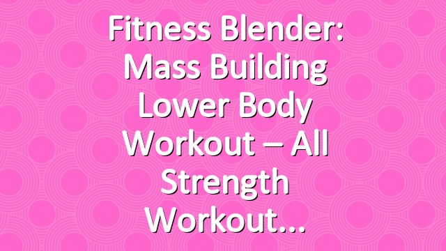 Fitness Blender: Mass Building Lower Body Workout – All Strength Workout