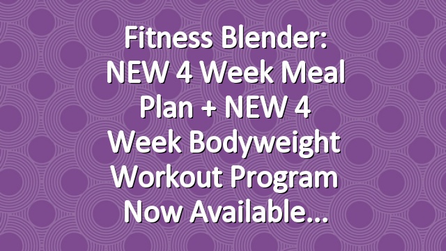 Fitness Blender: NEW 4 Week Meal Plan + NEW 4 Week Bodyweight Workout Program Now Available