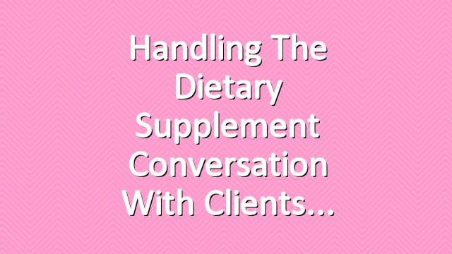 Handling the Dietary Supplement Conversation with Clients