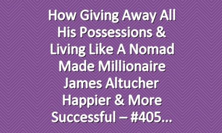 How Giving Away All His Possessions & Living Like A Nomad Made Millionaire James Altucher Happier & More Successful – #405