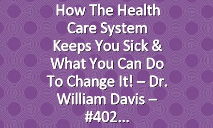 How The Health Care System Keeps You Sick & What You Can Do To Change It! – Dr. William Davis – #402