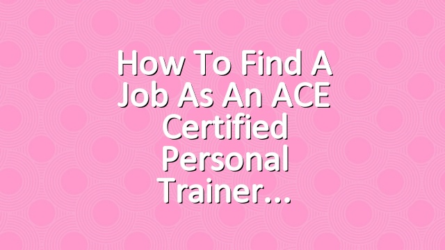 How to Find a Job as an ACE Certified Personal Trainer