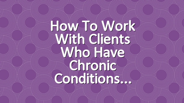 How to Work with Clients Who Have Chronic Conditions