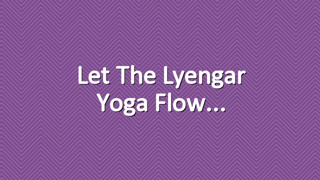Let the lyengar yoga flow