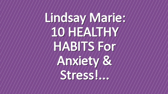 Lindsay Marie: 10 HEALTHY HABITS for Anxiety & Stress!