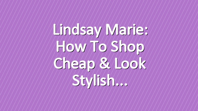 Lindsay Marie: How To Shop Cheap & Look Stylish