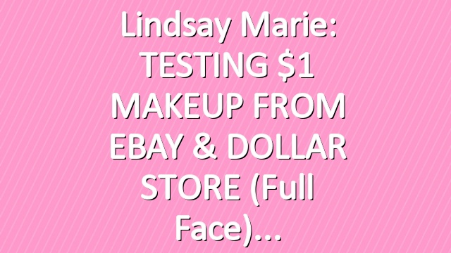 Lindsay Marie: TESTING $1 MAKEUP FROM EBAY & DOLLAR STORE (Full Face)