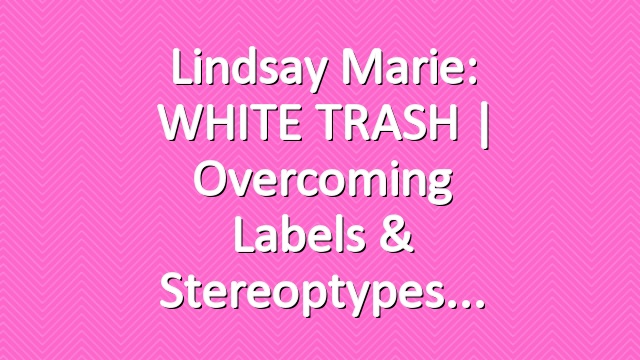 Lindsay Marie: WHITE TRASH | Overcoming Labels & Stereoptypes