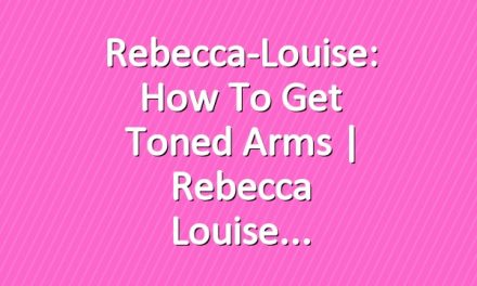Rebecca-Louise: How to get Toned Arms | Rebecca Louise