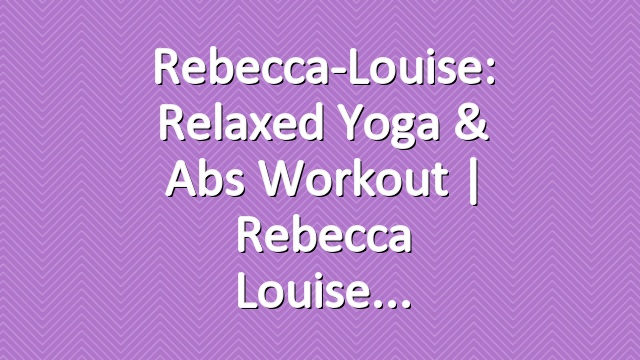 Rebecca-Louise: Relaxed Yoga & Abs Workout | Rebecca Louise