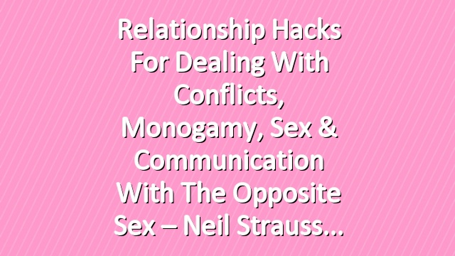 Relationship Hacks For Dealing With Conflicts, Monogamy, Sex & Communication With The Opposite Sex – Neil Strauss