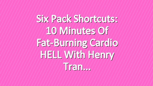 Six Pack Shortcuts: 10 Minutes Of Fat-Burning Cardio HELL With Henry Tran