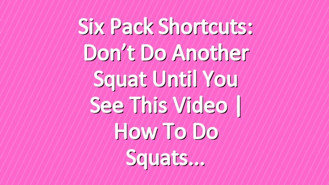 Six Pack Shortcuts: Don’t Do Another Squat Until You See This Video | How To Do Squats