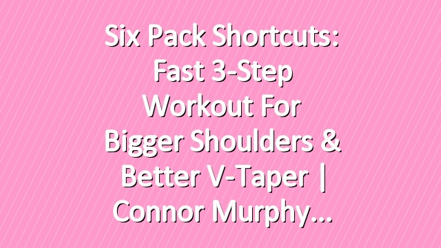 Six Pack Shortcuts: Fast 3-Step Workout for Bigger Shoulders & Better V-Taper |  Connor Murphy