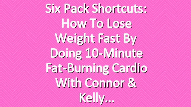 Six Pack Shortcuts: How To Lose Weight Fast By Doing 10-Minute Fat-Burning Cardio With Connor & Kelly