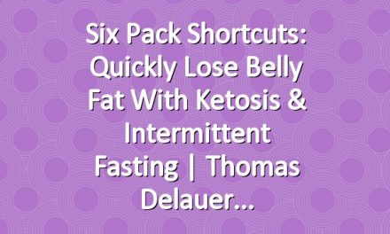 Six Pack Shortcuts: Quickly Lose Belly Fat With Ketosis & Intermittent Fasting | Thomas Delauer