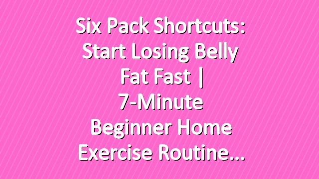 Six Pack Shortcuts: Start Losing Belly Fat Fast | 7-Minute Beginner Home Exercise Routine