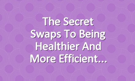 The secret swaps to being healthier and more efficient