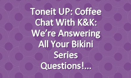 Toneit UP: Coffee Chat with K&K: We’re Answering All Your Bikini Series Questions!