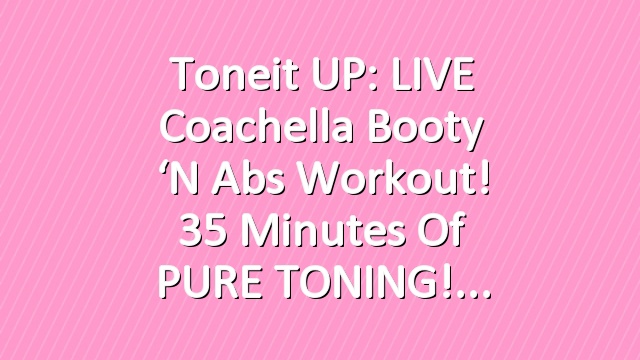 Toneit UP: LIVE Coachella Booty ‘N Abs Workout! 35 Minutes of PURE TONING!