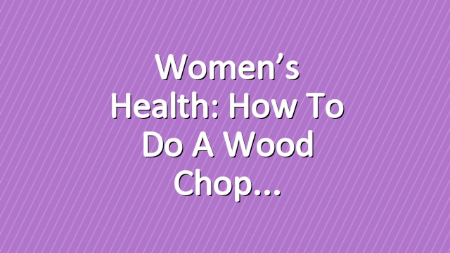 Women’s Health: How to Do a Wood Chop