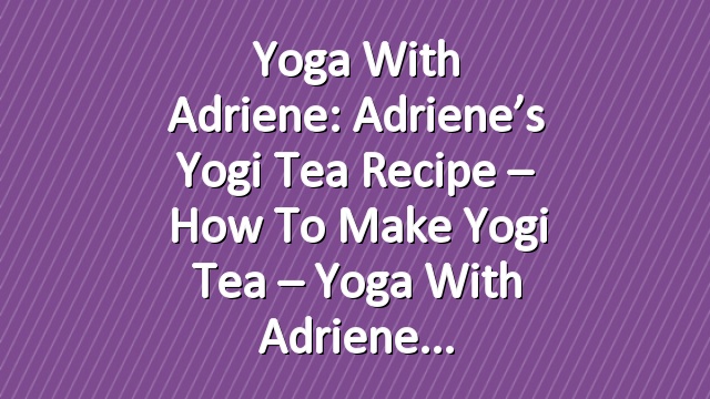 Yoga With Adriene: Adriene’s Yogi Tea Recipe – How to Make Yogi Tea – Yoga With Adriene