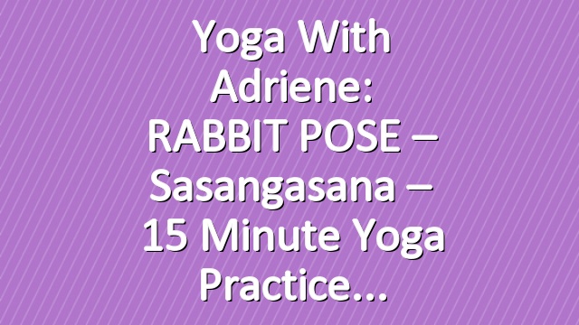 Yoga With Adriene: RABBIT POSE  –  Sasangasana  –  15 Minute Yoga Practice