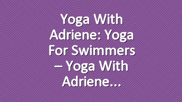 Yoga With Adriene: Yoga For Swimmers – Yoga With Adriene