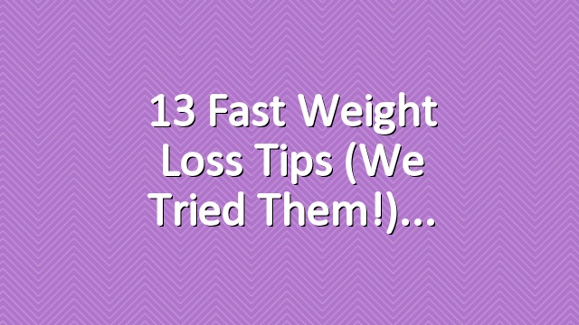 13 Fast Weight Loss Tips (We Tried Them!)