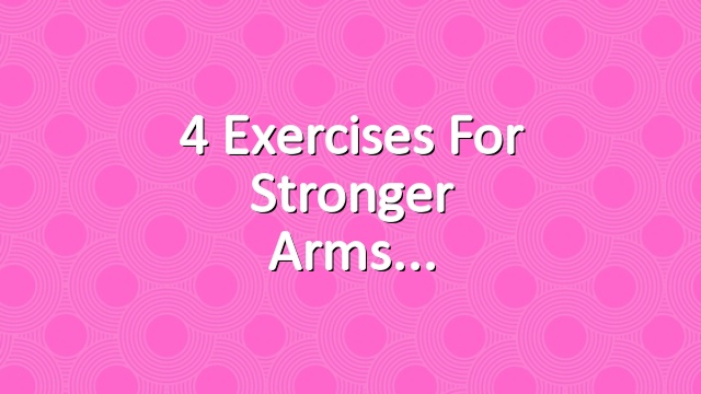 4 Exercises for Stronger Arms