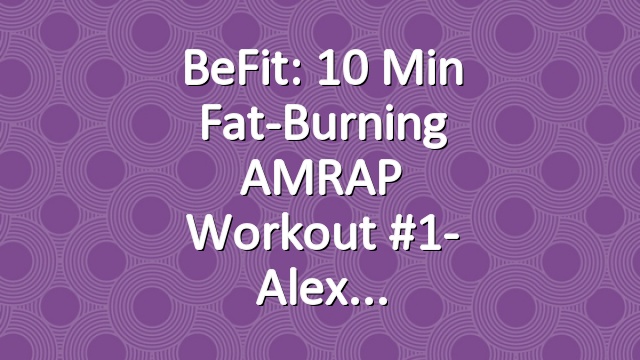 BeFit: 10 Min Fat-Burning AMRAP Workout #1- Alex